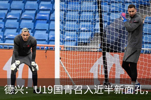 德兴：U19国青召入近半新面孔，邀约印尼国青队来华热身两场