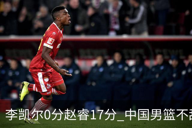 李凯尔0分赵睿17分 中国男篮不敌塞尔维亚